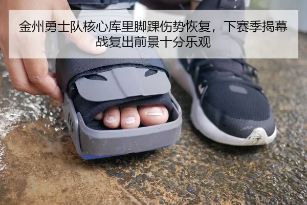金州勇士队核心库里脚踝伤势恢复，下赛季揭幕战复出前景十分乐观